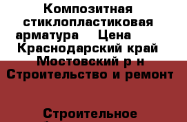 Композитная (стиклопластиковая) арматура  › Цена ­ 12 - Краснодарский край, Мостовский р-н Строительство и ремонт » Строительное оборудование   . Краснодарский край